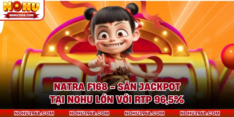 Natra F168 - Săn Jackpot Tại NOHU Lớn Với Rtp 96,5%